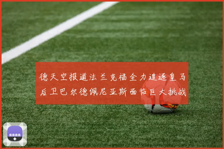 德天空报道法兰克福全力追逐皇马后卫巴尔德佩尼亚斯面临巨大挑战
