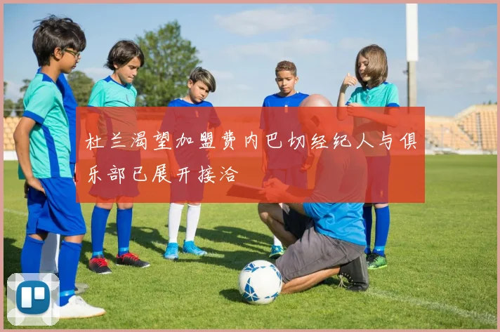 杜兰渴望加盟费内巴切经纪人与俱乐部已展开接洽