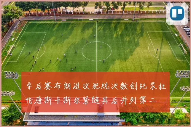 季后赛布朗进攻犯规次数创纪录杜伦唐斯卡斯尔紧随其后并列第二