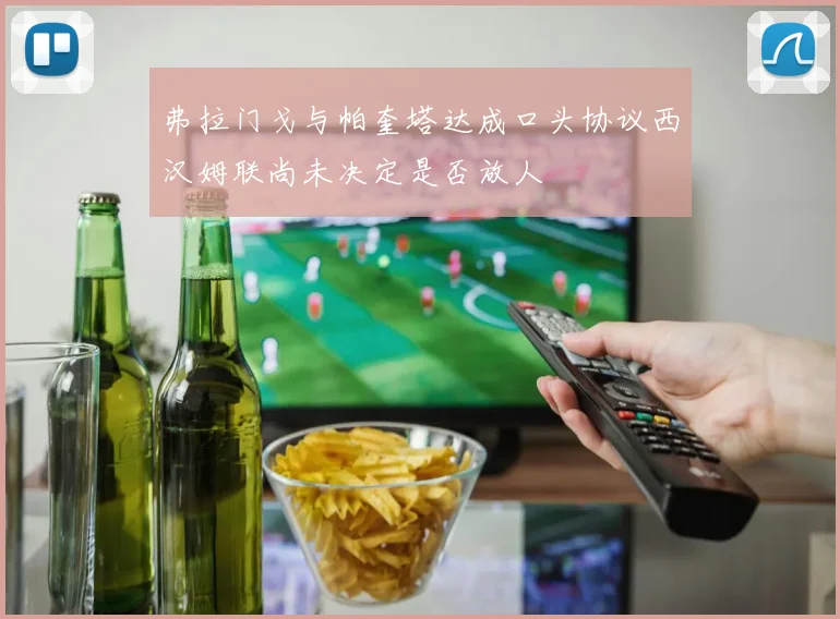 弗拉门戈与帕奎塔达成口头协议西汉姆联尚未决定是否放人